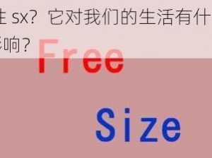 free性sx;什么是 free 性 sx？它对我们的生活有什么影响？