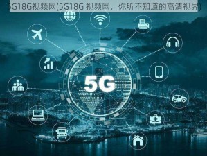 5G18G视频网(5G18G 视频网，你所不知道的高清视界)