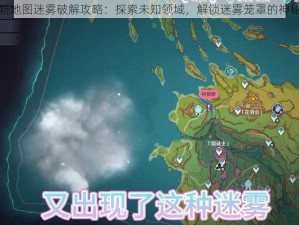 原神新地图迷雾破解攻略：探索未知领域，解锁迷雾笼罩的神秘之地