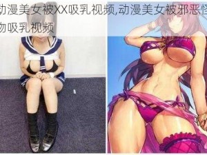 动漫美女被XX吸乳视频,动漫美女被邪恶怪物吸乳视频