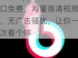 抖抈 app 毛片入口免费，海量高清视频，无广告骚扰，让你一次看个够