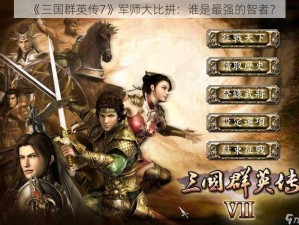 《三国群英传7》军师大比拼：谁是最强的智者？