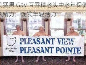 欧美猛男 Gay 互吞精老头中老年保健品，持久精力，焕发年轻活力