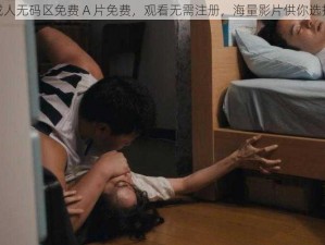 成人无码区免费 A 片免费，观看无需注册，海量影片供你选择