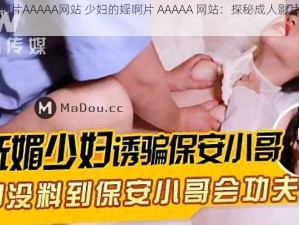 少妇的婬啊片AAAAA网站 少妇的婬啊片 AAAAA 网站：探秘成人影片背后的故事