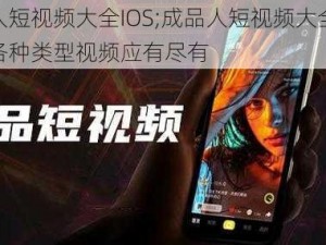 成品人短视频大全IOS;成品人短视频大全 IOS 版，各种类型视频应有尽有