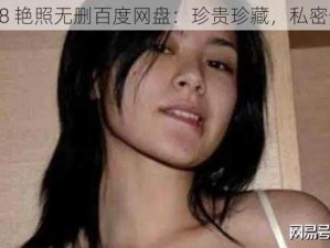 2008 艳照无删百度网盘：珍贵珍藏，私密分享