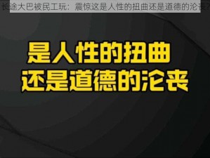 长途大巴被民工玩：震惊这是人性的扭曲还是道德的沦丧？