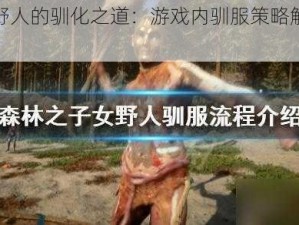 森林女野人的驯化之道：游戏内驯服策略解析与实践指南