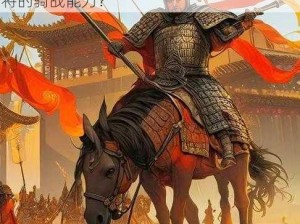 关于三国大时代6：如何驾驭战马，提升武将的骑战能力？