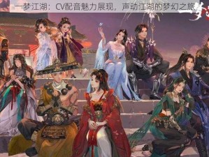 一梦江湖：CV配音魅力展现，声动江湖的梦幻之旅