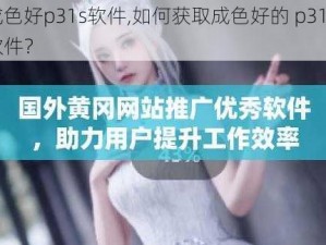 成色好p31s软件,如何获取成色好的 p31s 软件？