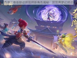 梦幻西游三维版联动阴阳师新角色揭秘：阴阳界梦幻师启程记