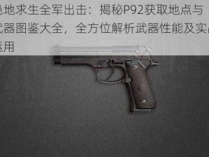 绝地求生全军出击：揭秘P92获取地点与武器图鉴大全，全方位解析武器性能及实战运用