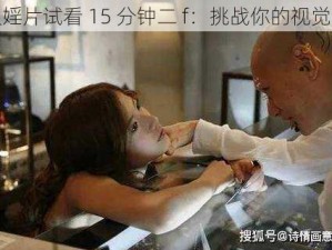 一级婬片试看 15 分钟二 f：挑战你的视觉极限