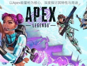 以Apex能量枪为核心，深度探讨其特性与用途