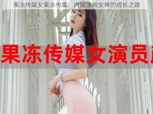 果冻传媒女果冻传媒：内娱清纯女神的成长之路