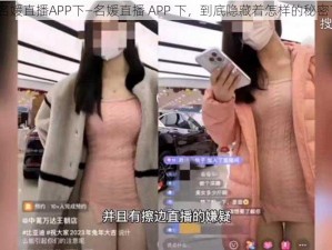 名媛直播APP下—名媛直播 APP 下，到底隐藏着怎样的秘密？