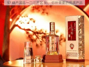 97 精产国品一二三产区 91，你所需要的优质产品