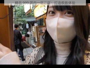 精品 999 国内一区二区：打造极致体验