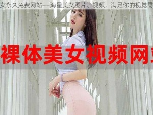 美女永久免费网站——海量美女图片、视频，满足你的视觉需求