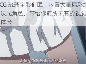 里番 ACG 琉璃全彩催眠，内置大量精彩绝伦的二次元角色，带给你前所未有的视觉冲击和沉浸式体验