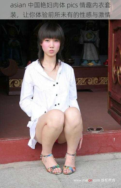 asian 中国艳妇肉体 pics 情趣内衣套装，让你体验前所未有的性感与激情