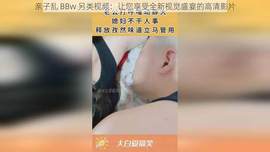 亲子乱 BBw 另类视频：让您享受全新视觉盛宴的高清影片