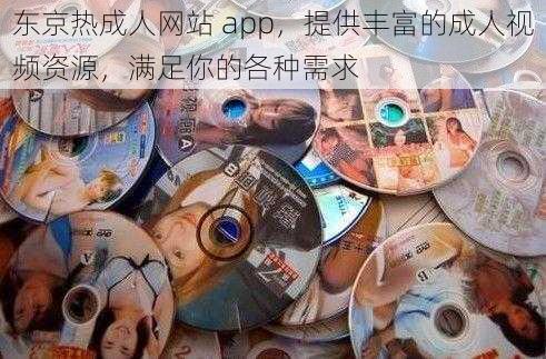 东京热成人网站 app，提供丰富的成人视频资源，满足你的各种需求