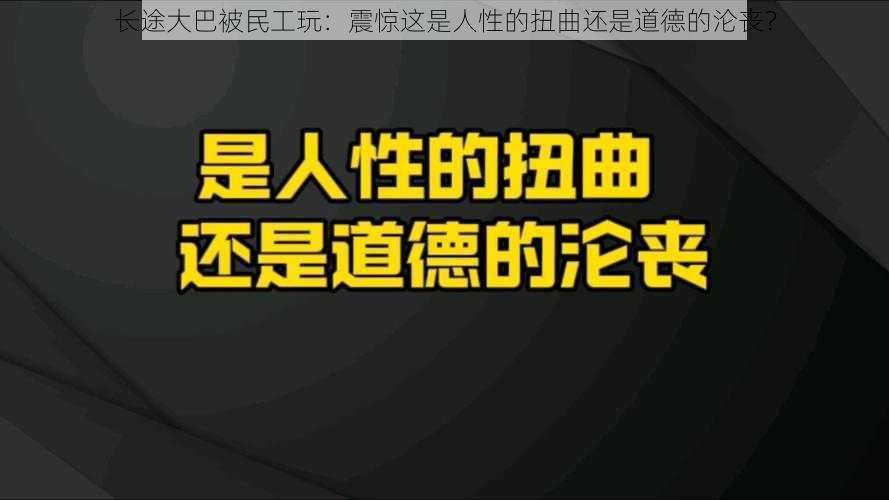 长途大巴被民工玩：震惊这是人性的扭曲还是道德的沦丧？