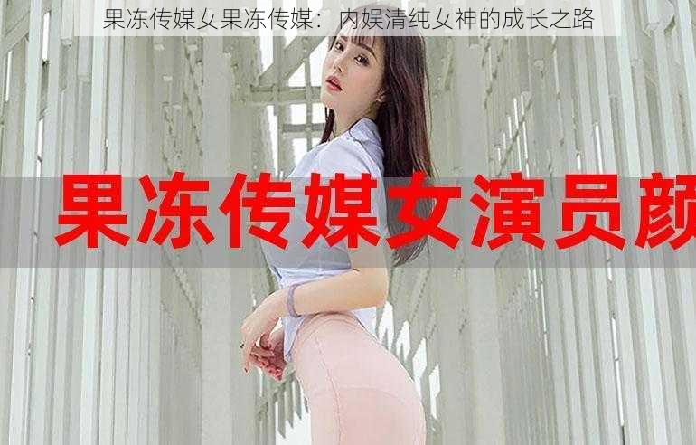 果冻传媒女果冻传媒：内娱清纯女神的成长之路