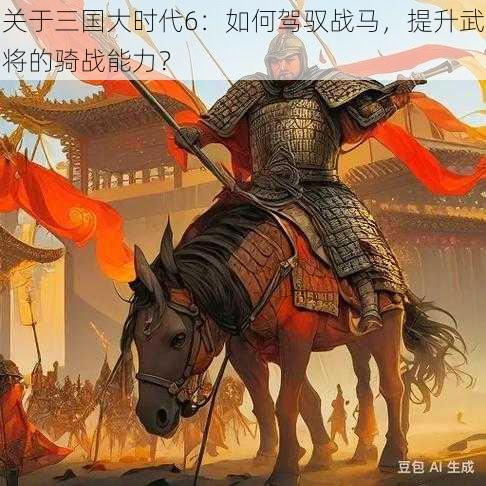 关于三国大时代6：如何驾驭战马，提升武将的骑战能力？