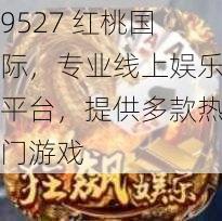 9527 红桃国际，专业线上娱乐平台，提供多款热门游戏