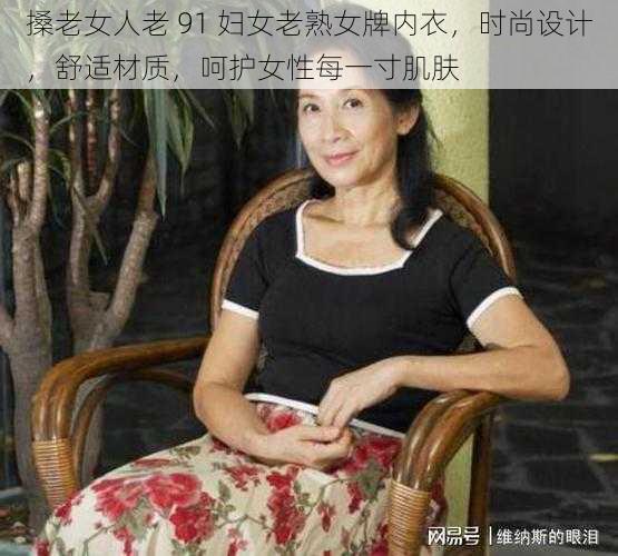 搡老女人老 91 妇女老熟女牌内衣，时尚设计，舒适材质，呵护女性每一寸肌肤