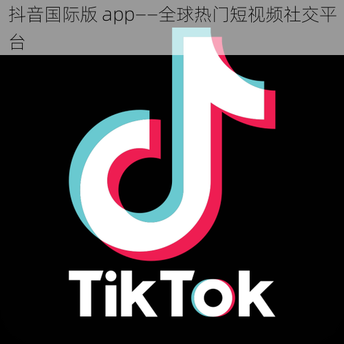 抖音国际版 app——全球热门短视频社交平台