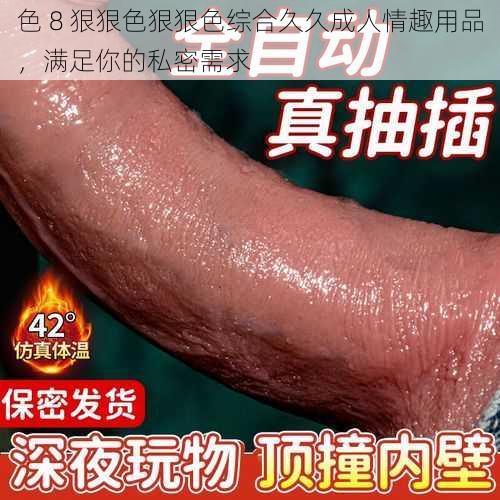 色 8 狠狠色狠狠色综合久久成人情趣用品，满足你的私密需求