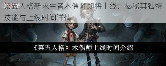 第五人格新求生者木偶师即将上线：揭秘其独特技能与上线时间详情