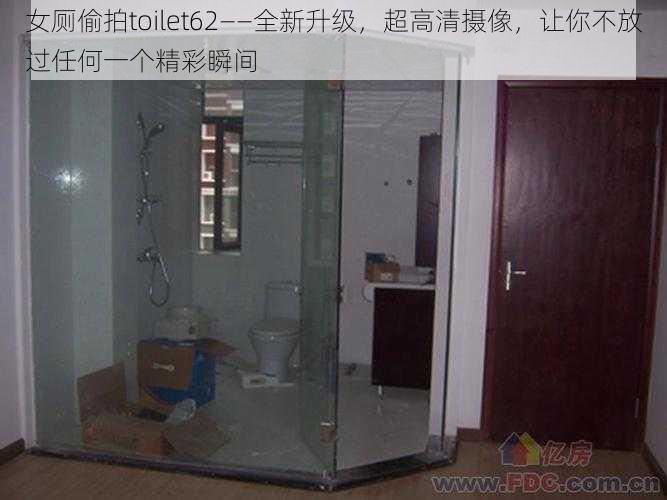 女厕偷拍toilet62——全新升级，超高清摄像，让你不放过任何一个精彩瞬间