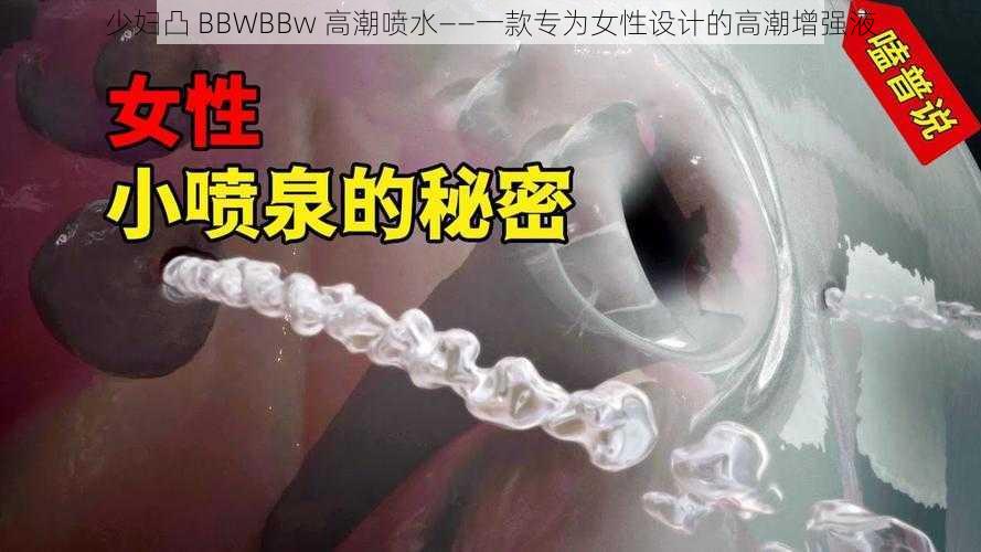 少妇凸 BBWBBw 高潮喷水——一款专为女性设计的高潮增强液