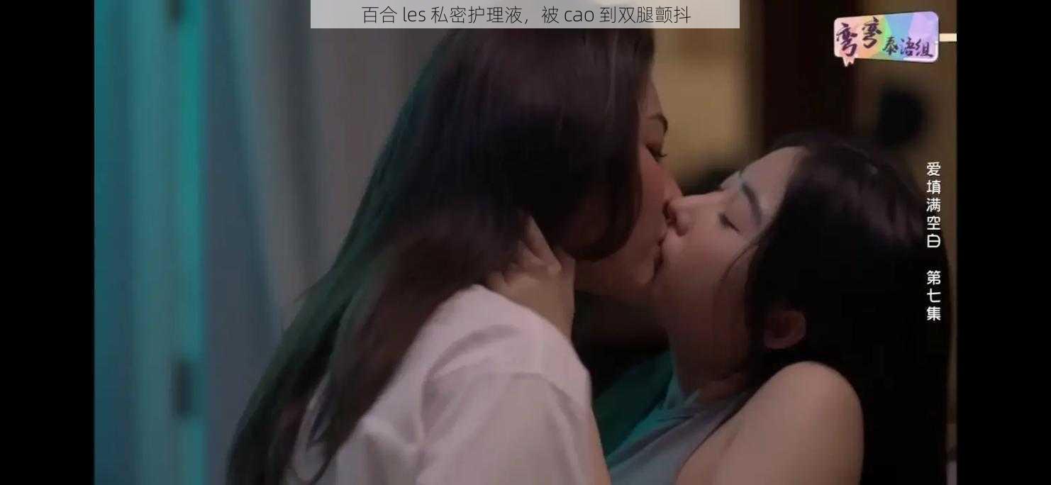 百合 les 私密护理液，被 cao 到双腿颤抖