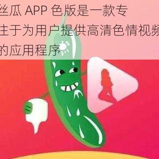 丝瓜 APP 色版是一款专注于为用户提供高清色情视频的应用程序