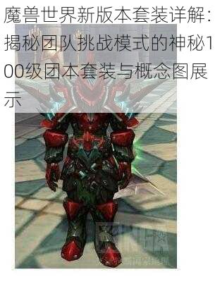 魔兽世界新版本套装详解：揭秘团队挑战模式的神秘100级团本套装与概念图展示