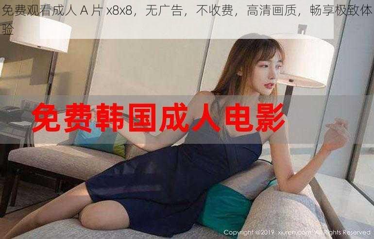 免费观看成人 A 片 x8x8，无广告，不收费，高清画质，畅享极致体验