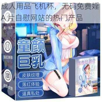 成人用品飞机杯，无码免费婬 A 片自慰网站的热门产品