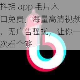 抖抈 app 毛片入口免费，海量高清视频，无广告骚扰，让你一次看个够