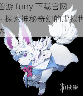 兽游 furry 下载官网 - 探索神秘奇幻的虚拟世界