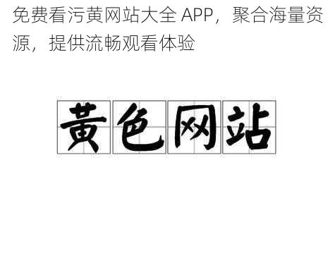 免费看污黄网站大全 APP，聚合海量资源，提供流畅观看体验