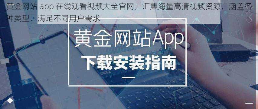 黄金网站 app 在线观看视频大全官网，汇集海量高清视频资源，涵盖各种类型，满足不同用户需求