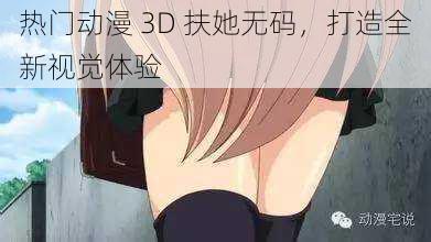 热门动漫 3D 扶她无码，打造全新视觉体验