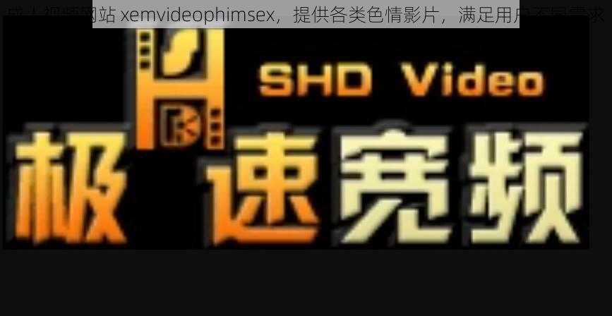 成人视频网站 xemvideophimsex，提供各类色情影片，满足用户不同需求